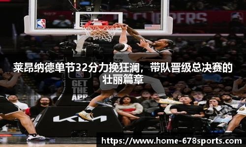 莱昂纳德单节32分力挽狂澜，带队晋级总决赛的壮丽篇章