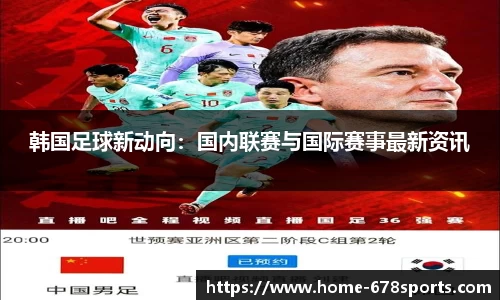 韩国足球新动向：国内联赛与国际赛事最新资讯