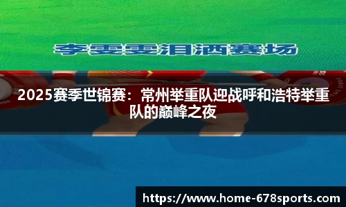 2025赛季世锦赛：常州举重队迎战呼和浩特举重队的巅峰之夜