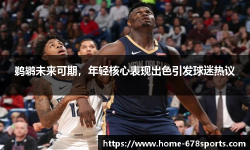 鹈鹕未来可期，年轻核心表现出色引发球迷热议